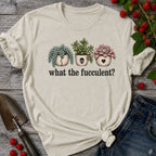 What the Fucculent T-shirt