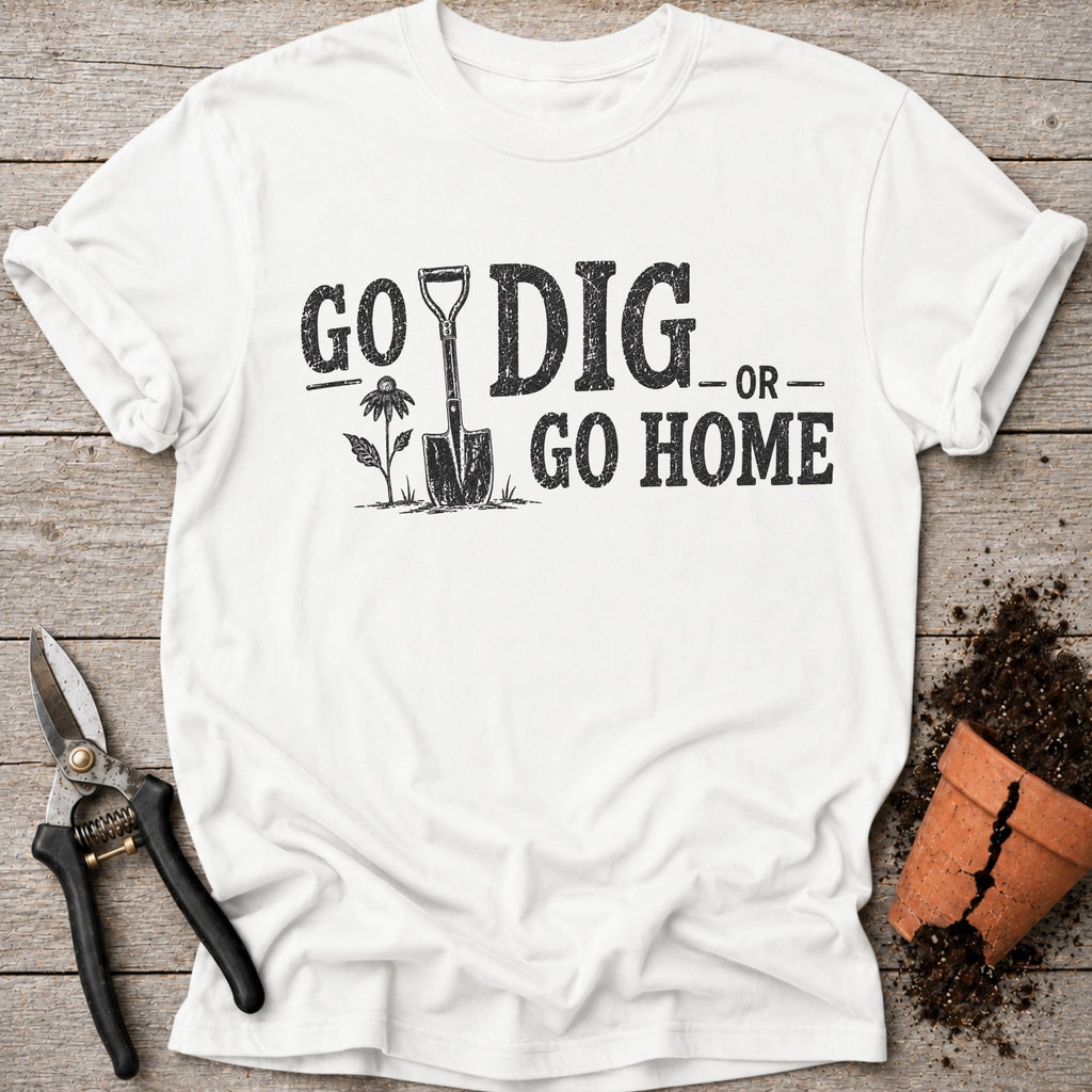 Go Dig or Go Home T-Shirt